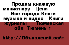 Продам книжную миниатюру › Цена ­ 1 500 - Все города Книги, музыка и видео » Книги, журналы   . Тюменская обл.,Тюмень г.